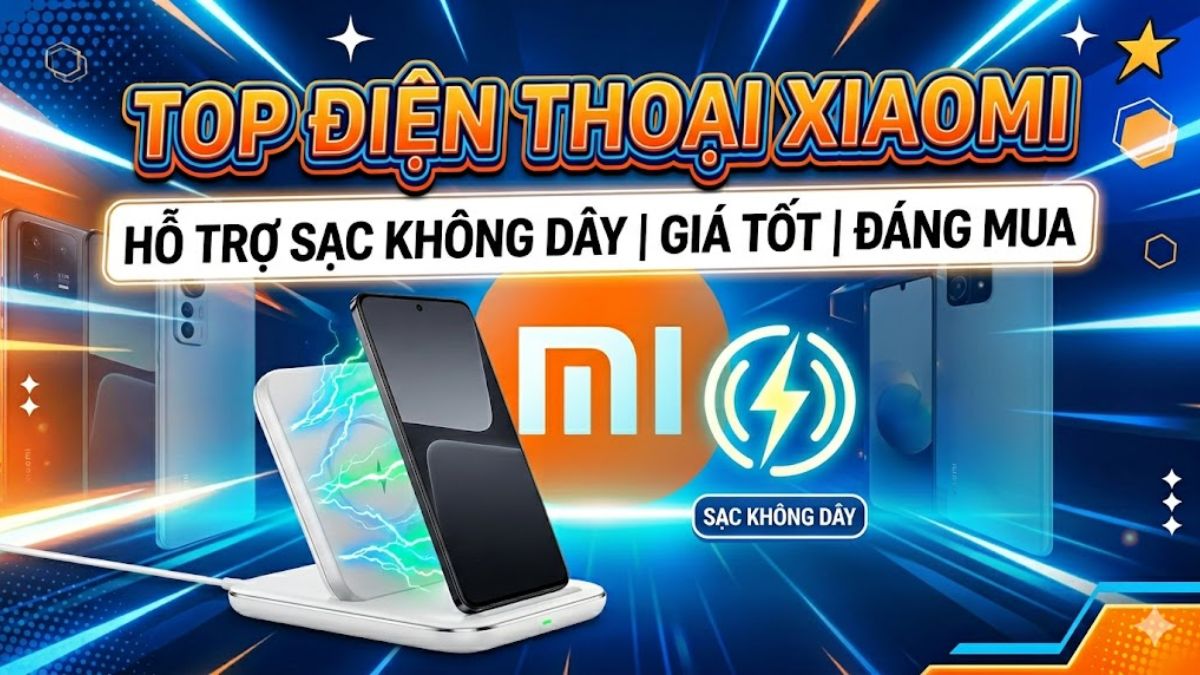 Top điện thoại Xiaomi có hỗ trợ sạc không dây giá tốt, đáng mua
